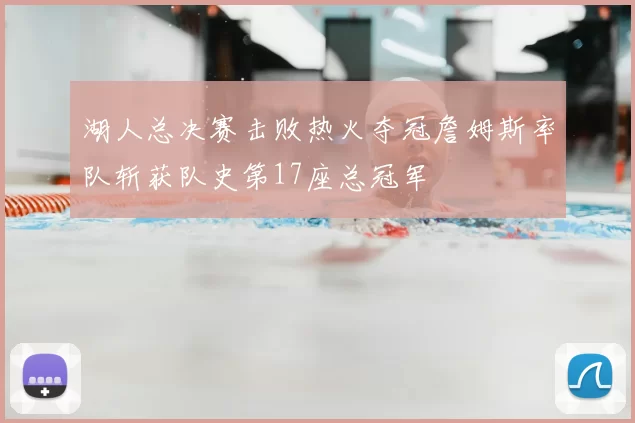 湖人总决赛击败热火夺冠詹姆斯率队斩获队史第17座总冠军