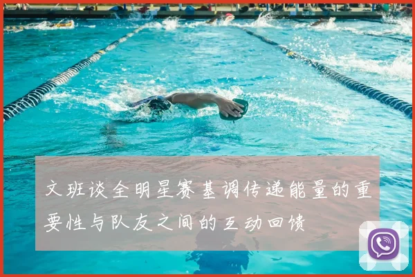 文班谈全明星赛基调传递能量的重要性与队友之间的互动回馈