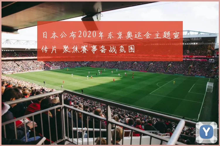 日本公布2020年东京奥运会主题宣传片 聚焦赛事备战氛围
