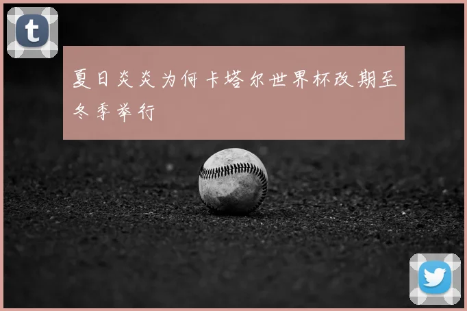 夏日炎炎为何卡塔尔世界杯改期至冬季举行