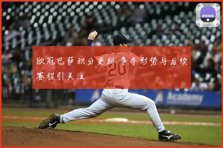 欧冠巴萨积分更新 争夺形势与后续赛程引关注