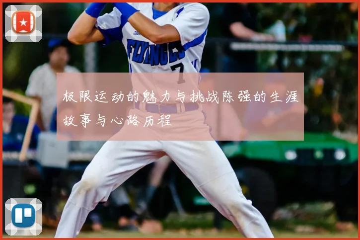 极限运动的魅力与挑战陈强的生涯故事与心路历程