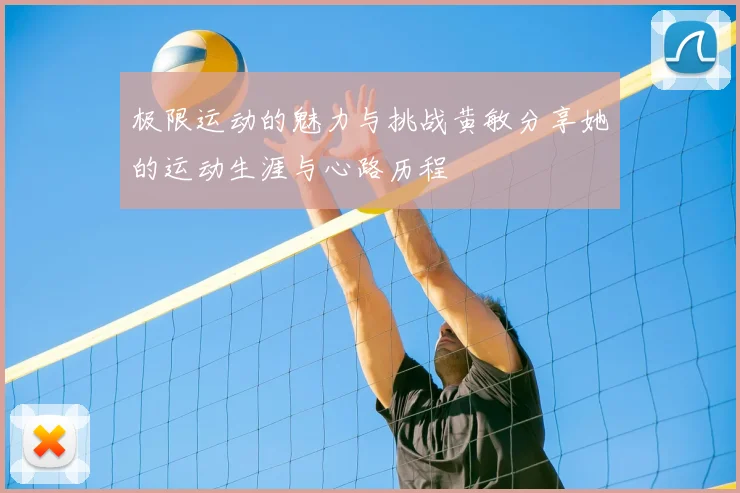 极限运动的魅力与挑战黄敏分享她的运动生涯与心路历程
