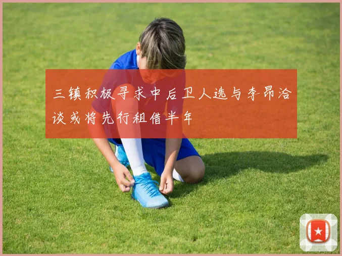 三镇积极寻求中后卫人选与李昂洽谈或将先行租借半年