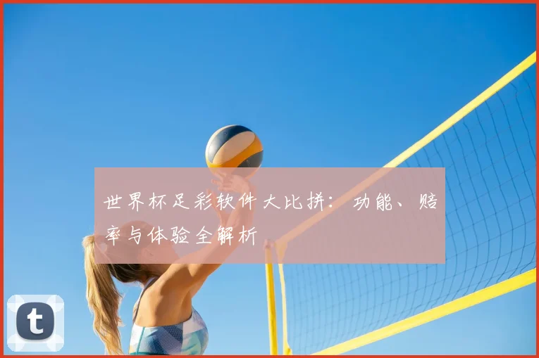 世界杯足彩软件大比拼:功能、赔率与体验全解析