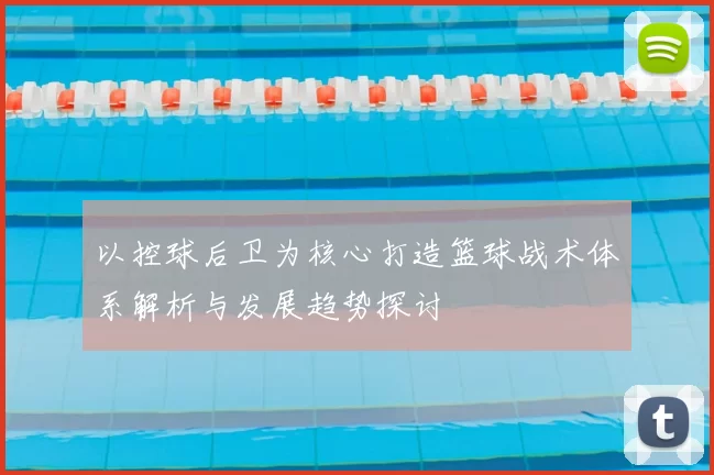 以控球后卫为核心打造篮球战术体系解析与发展趋势探讨