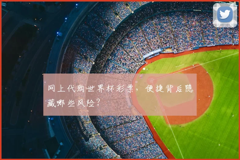 网上代购世界杯彩票,便捷背后隐藏哪些风险?