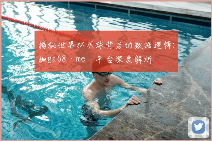 揭秘世界杯买球背后的数据逻辑:枷ga68·me瞭平台深度解析