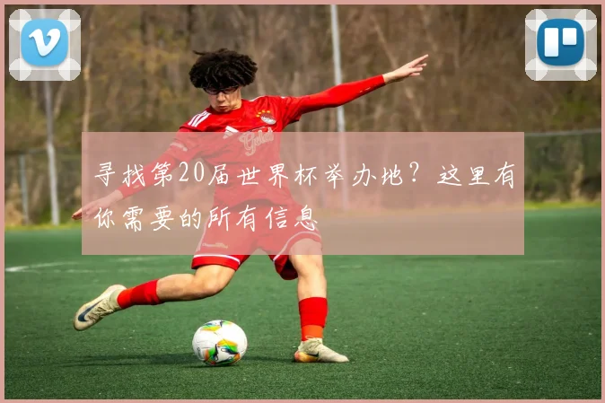 寻找第20届世界杯举办地？这里有你需要的所有信息