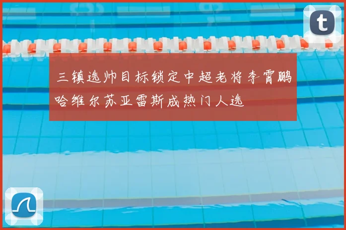 三镇选帅目标锁定中超老将李霄鹏哈维尔苏亚雷斯成热门人选