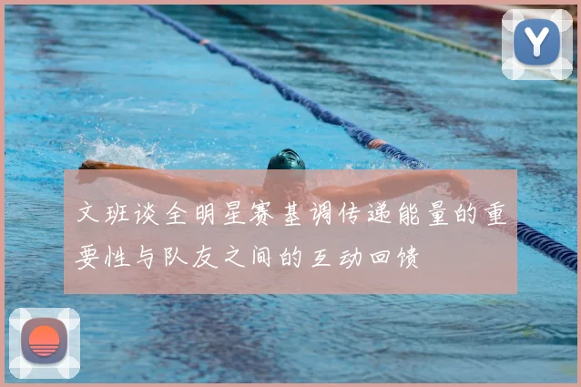 文班谈全明星赛基调传递能量的重要性与队友之间的互动回馈