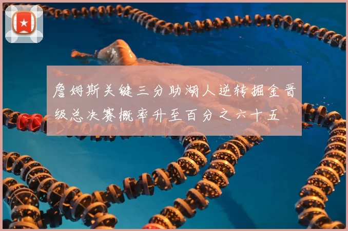 詹姆斯关键三分助湖人逆转掘金晋级总决赛概率升至百分之六十五