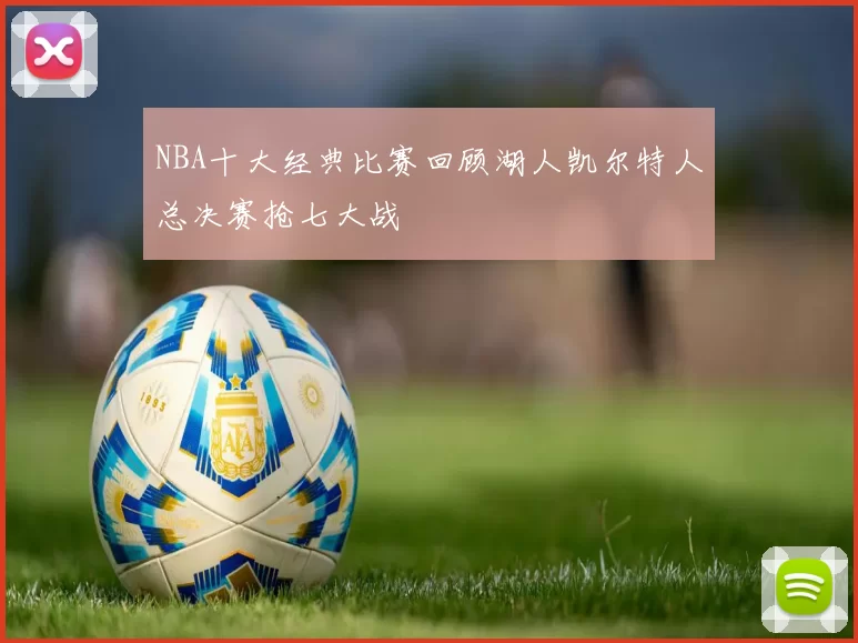 NBA十大经典比赛回顾湖人凯尔特人总决赛抢七大战