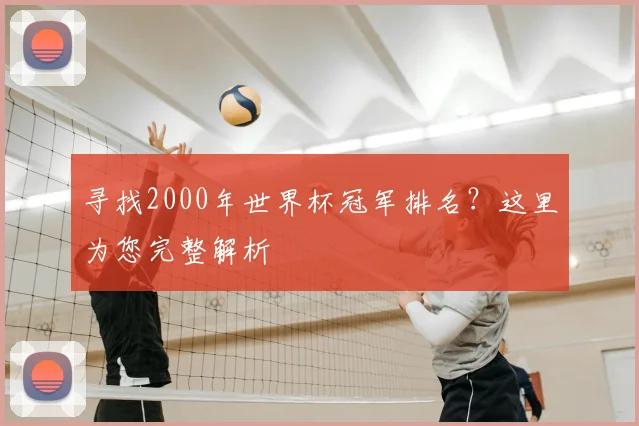 寻找2000年世界杯冠军排名?这里为您完整解析