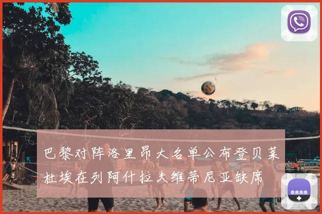 巴黎对阵洛里昂大名单公布登贝莱杜埃在列阿什拉夫维蒂尼亚缺席