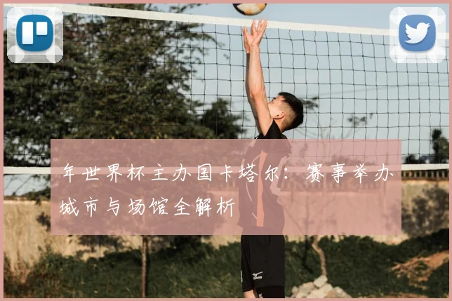 年世界杯主办国卡塔尔:赛事举办城市与场馆全解析