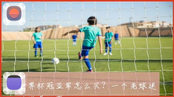 世界杯冠亚军怎么买？一个老球迷的逆袭故事