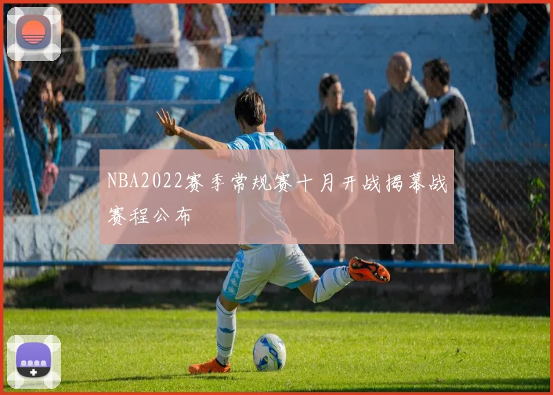 NBA2022赛季常规赛十月开战揭幕战赛程公布