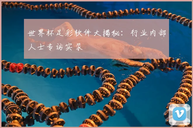 世界杯足彩软件大揭秘：行业内部人士专访实录