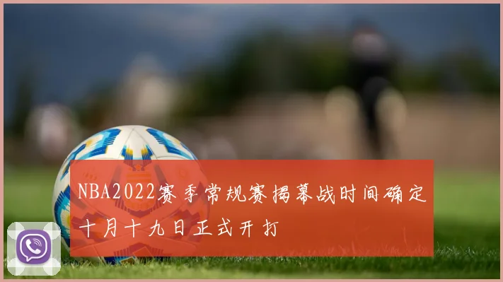 NBA2022赛季常规赛揭幕战时间确定十月十九日正式开打