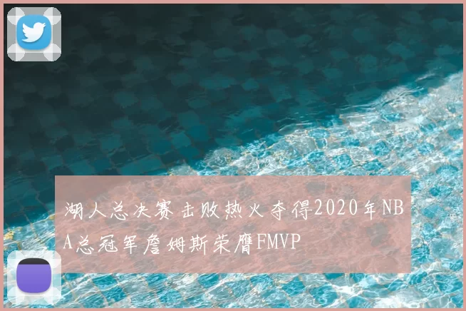 湖人总决赛击败热火夺得2020年NBA总冠军詹姆斯荣膺FMVP