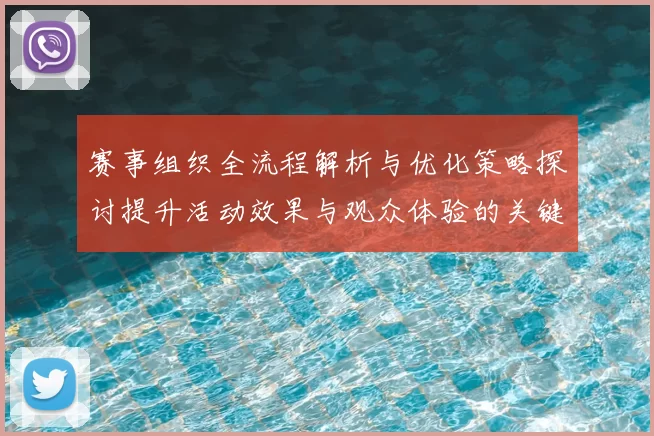 赛事组织全流程解析与优化策略探讨提升活动效果与观众体验的关键措施