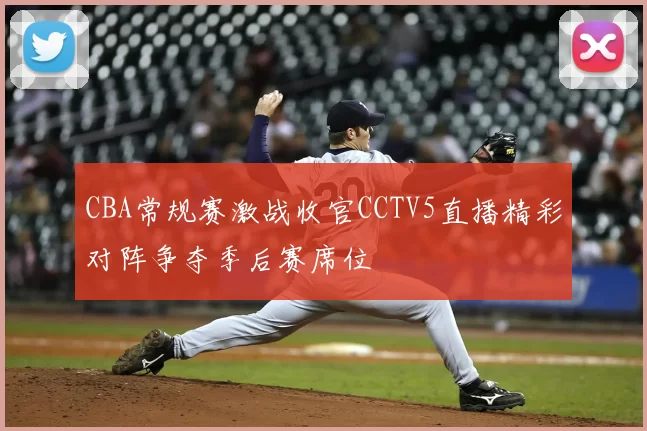 CBA常规赛激战收官CCTV5直播精彩对阵争夺季后赛席位