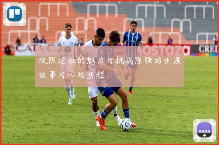 极限运动的魅力与挑战陈强的生涯故事与心路历程