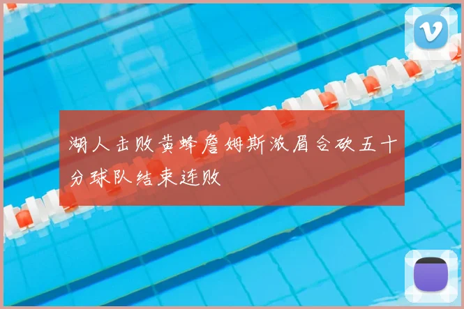 湖人击败黄蜂詹姆斯浓眉合砍五十分球队结束连败