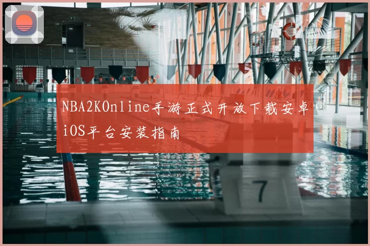 NBA2KOnline手游正式开放下载安卓iOS平台安装指南