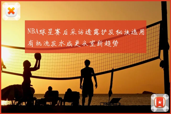 NBA球星赛后采访透露护发秘诀选用有机洗发水成更衣室新趋势