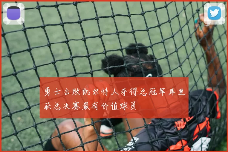 勇士击败凯尔特人夺得总冠军库里获总决赛最有价值球员