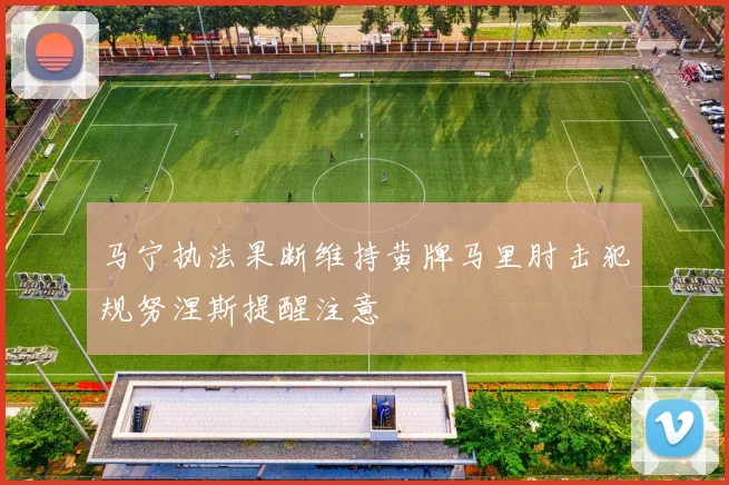 马宁执法果断维持黄牌马里肘击犯规努涅斯提醒注意