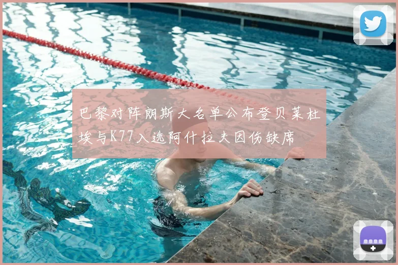 巴黎对阵朗斯大名单公布登贝莱杜埃与K77入选阿什拉夫因伤缺席