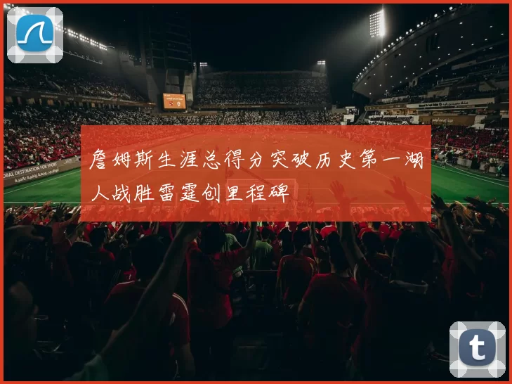 詹姆斯生涯总得分突破历史第一湖人战胜雷霆创里程碑