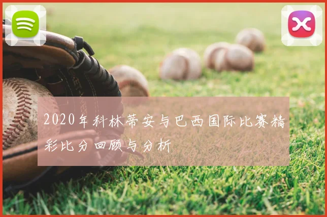 2020年科林蒂安与巴西国际比赛精彩比分回顾与分析