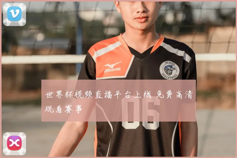世界杯视频直播平台上线 免费高清观看赛事