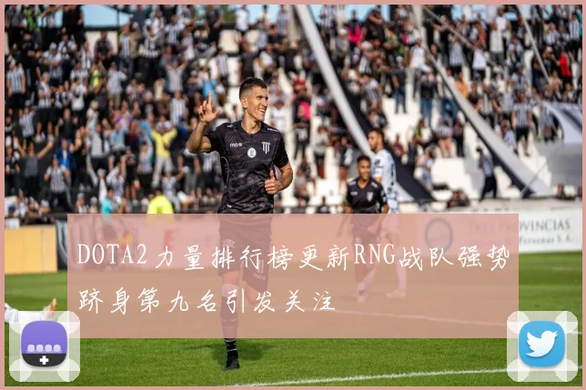 DOTA2力量排行榜更新RNG战队强势跻身第九名引发关注