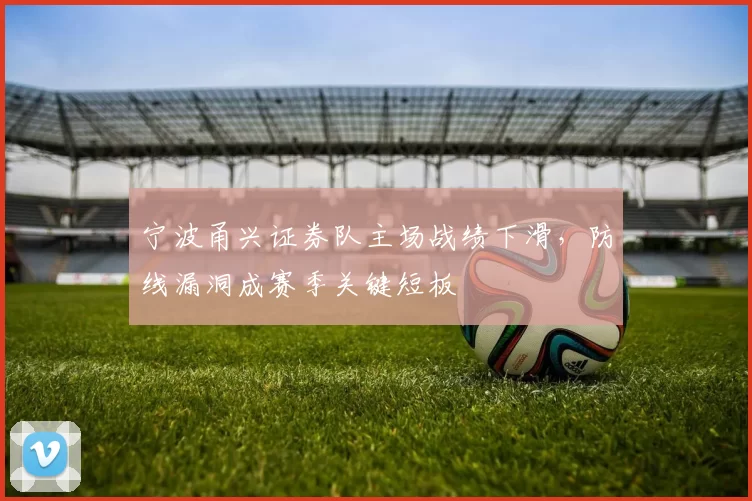 宁波甬兴证券队主场战绩下滑，防线漏洞成赛季关键短板