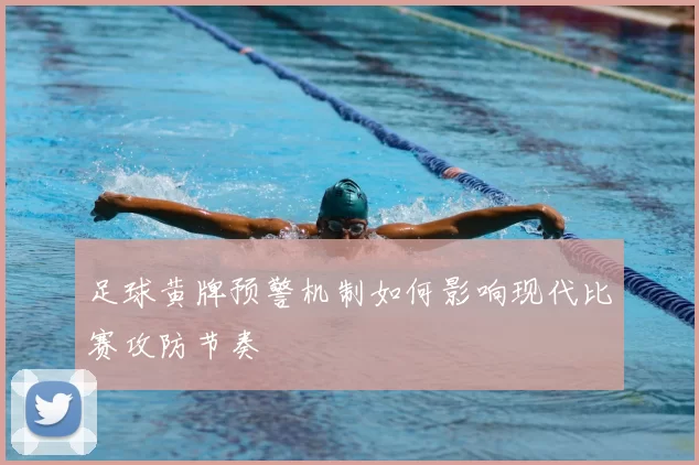 足球黄牌预警机制如何影响现代比赛攻防节奏