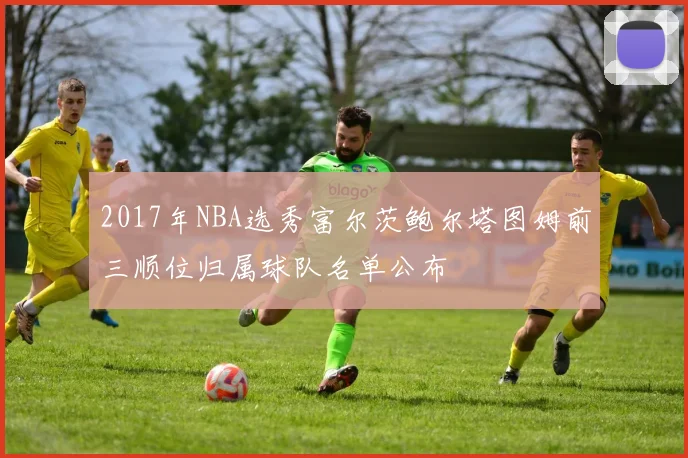 2017年NBA选秀富尔茨鲍尔塔图姆前三顺位归属球队名单公布