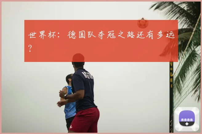 世界杯：德国队夺冠之路还有多远？