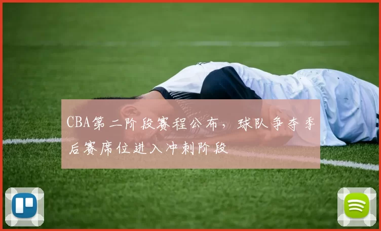 CBA第二阶段赛程公布，球队争夺季后赛席位进入冲刺阶段