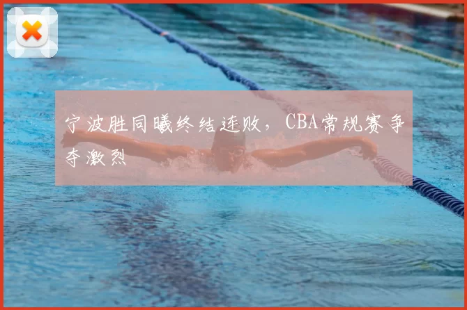 宁波胜同曦终结连败，CBA常规赛争夺激烈