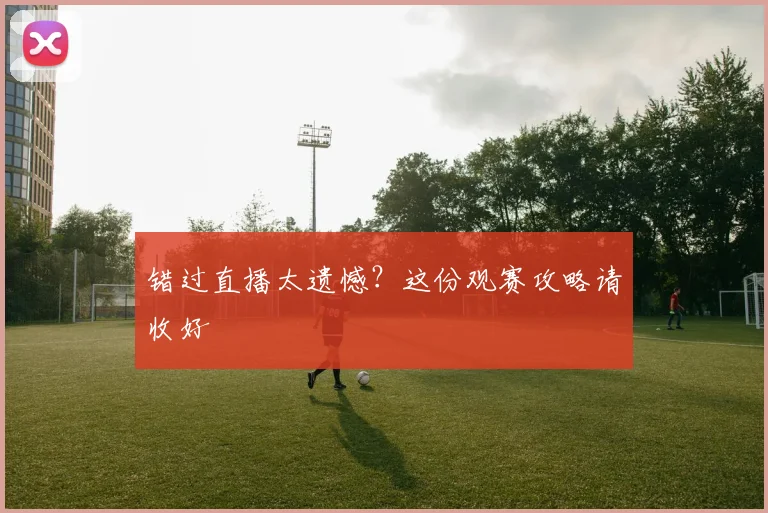 错过直播太遗憾?这份观赛攻略请收好