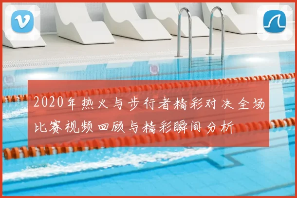 2020年热火与步行者精彩对决全场比赛视频回顾与精彩瞬间分析