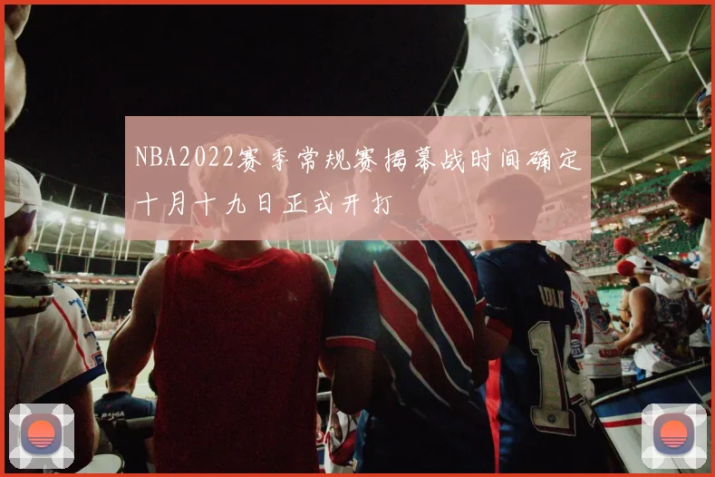 NBA2022赛季常规赛揭幕战时间确定十月十九日正式开打