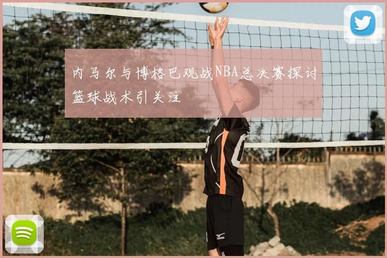 内马尔与博格巴观战NBA总决赛探讨篮球战术引关注