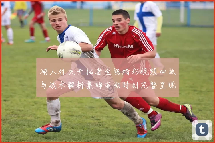 湖人对决开拓者全场精彩视频回放与战术解析集锦高潮时刻完整呈现