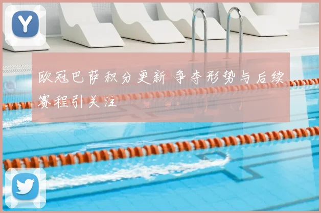 欧冠巴萨积分更新 争夺形势与后续赛程引关注